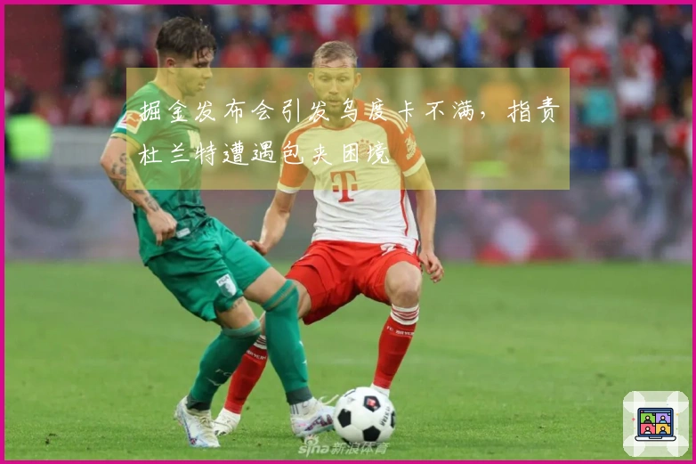 掘金发布会引发乌度卡不满，指责杜兰特遭遇包夹困境