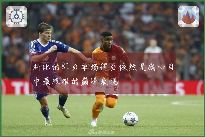 科比的81分单场得分依然是我心目中最艰难的巅峰表现