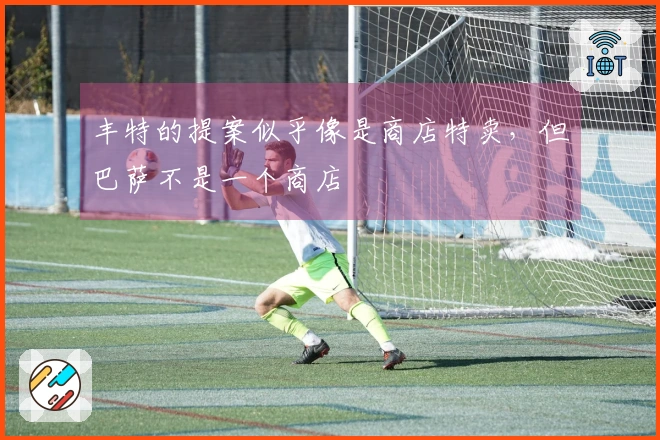 丰特的提案似乎像是商店特卖，但巴萨不是一个商店