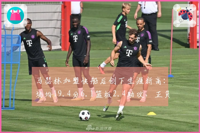 马瑟林加盟快船后创下生涯新高：场均19.4分6.1篮板2.4助攻，正负值达+7.2