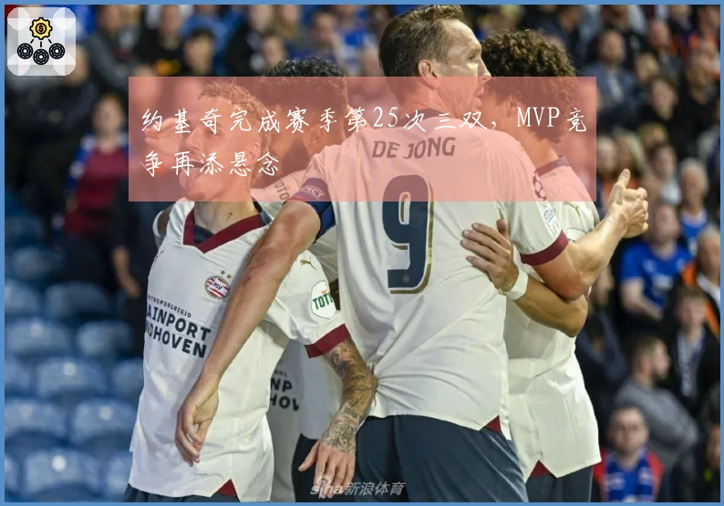 约基奇完成赛季第25次三双，MVP竞争再添悬念