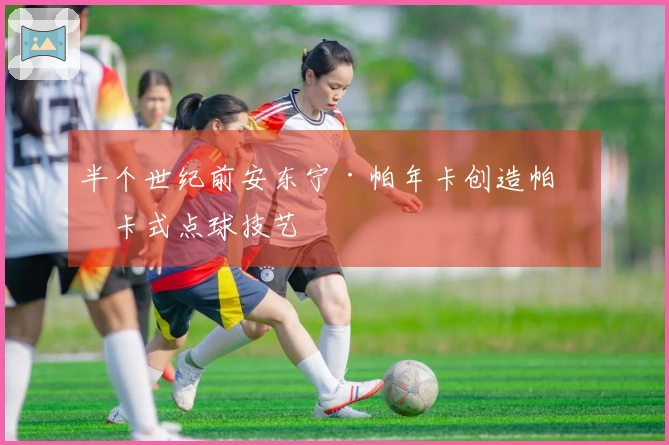 半个世纪前安东宁·帕年卡创造帕年卡式点球技艺