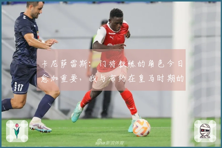 卡尼萨雷斯：门将教练的角色今日愈加重要，我与布约在皇马时期的合作颇具挑战性