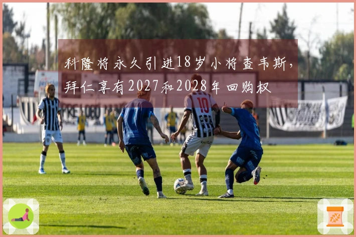 科隆将永久引进18岁小将查韦斯，拜仁享有2027和2028年回购权