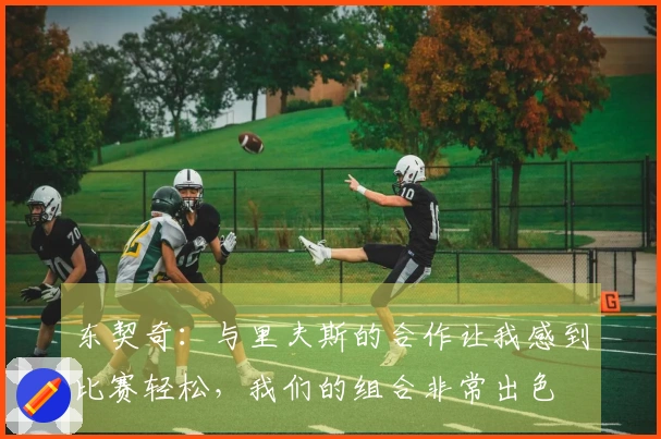 东契奇：与里夫斯的合作让我感到比赛轻松，我们的组合非常出色