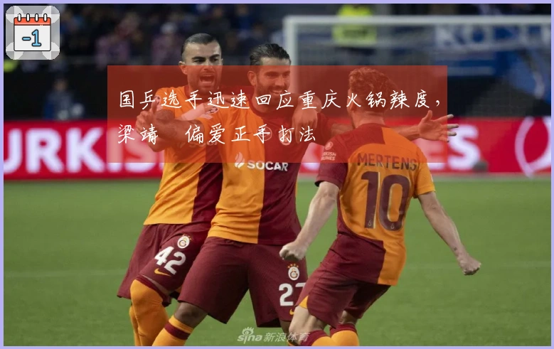 国乒选手迅速回应重庆火锅辣度，梁靖崑偏爱正手打法