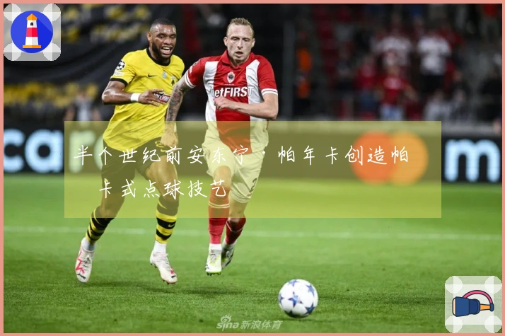半个世纪前安东宁·帕年卡创造帕年卡式点球技艺