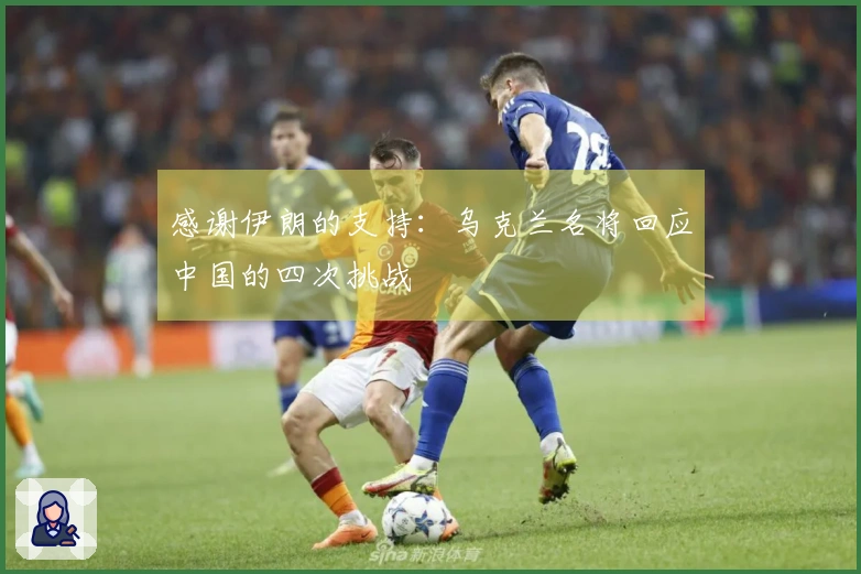 感谢伊朗的支持：乌克兰名将回应中国的四次挑战