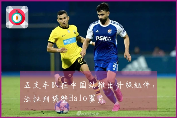 五支车队在中国站推出升级组件，法拉利调整Halo翼片